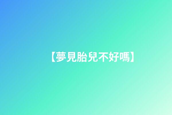 【夢見胎兒不好嗎】