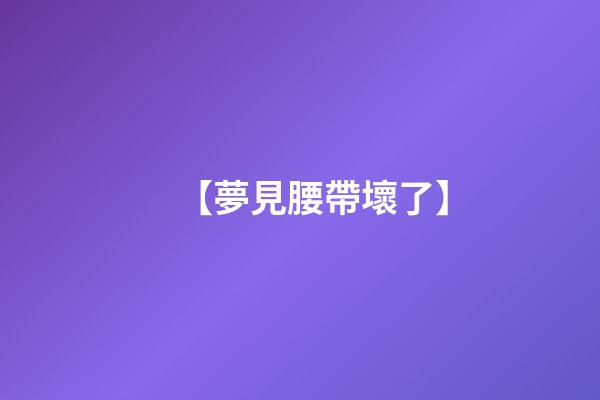 【夢見腰帶壞了】