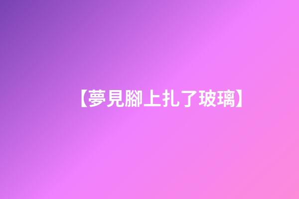 【夢見腳上扎了玻璃】