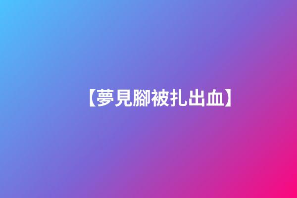 【夢見腳被扎出血】