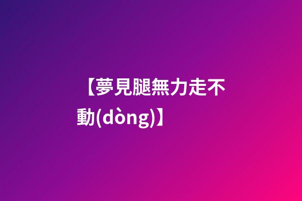 【夢見腿無力走不動(dòng)】