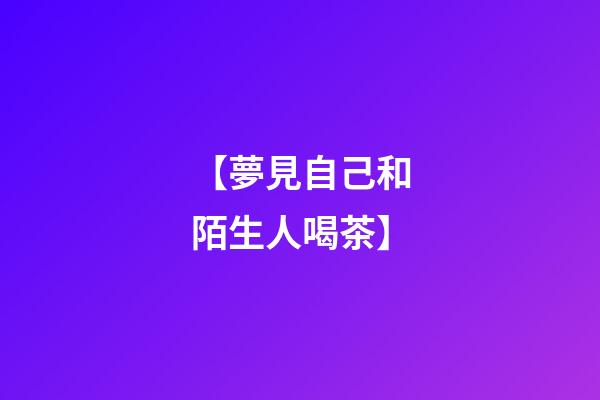 【夢見自己和陌生人喝茶】