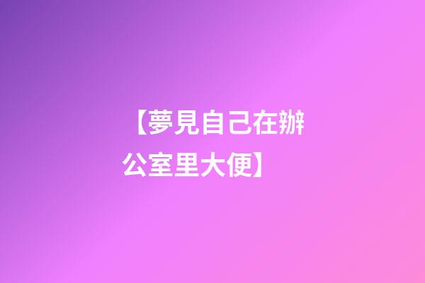 【夢見自己在辦公室里大便】