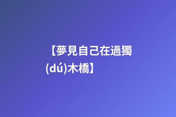 【夢見自己在過獨(dú)木橋】