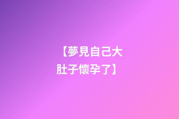 【夢見自己大肚子懷孕了】