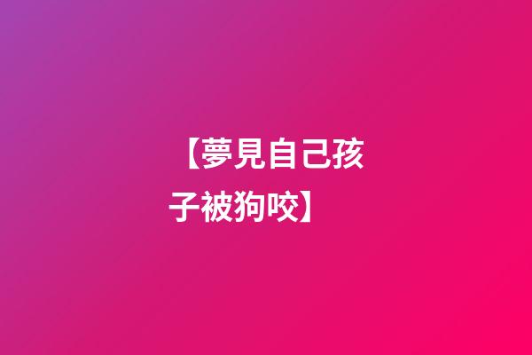 【夢見自己孩子被狗咬】