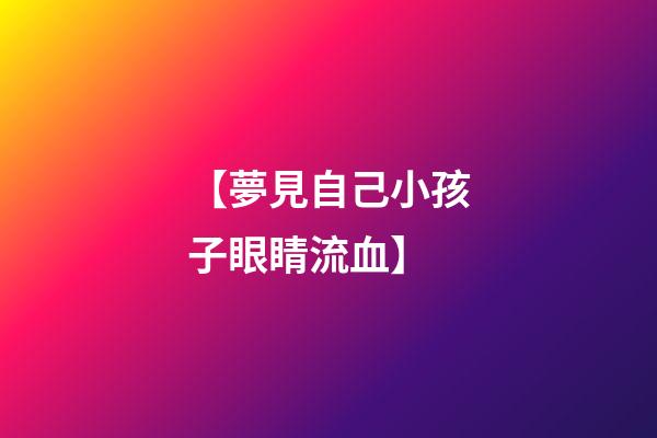 【夢見自己小孩子眼睛流血】