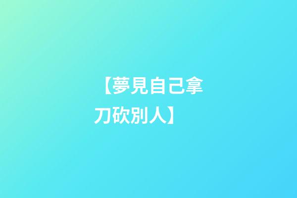 【夢見自己拿刀砍別人】