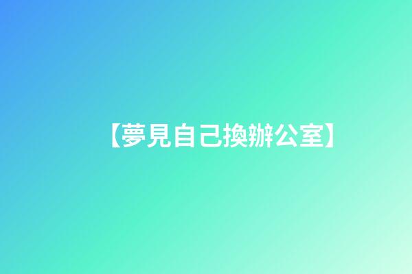 【夢見自己換辦公室】