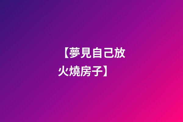 【夢見自己放火燒房子】