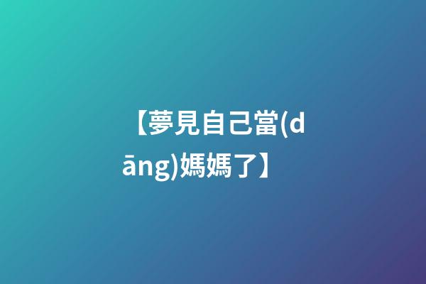 【夢見自己當(dāng)媽媽了】