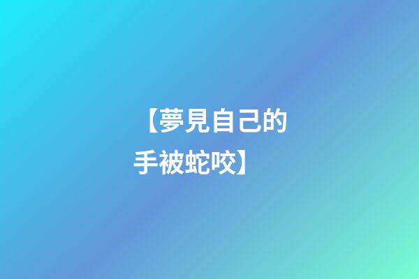 【夢見自己的手被蛇咬】