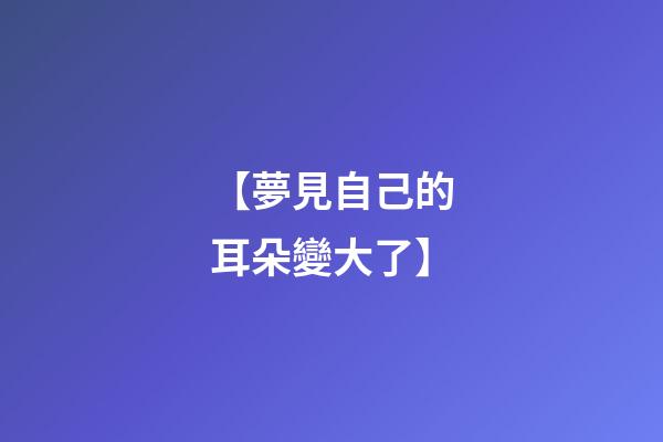 【夢見自己的耳朵變大了】