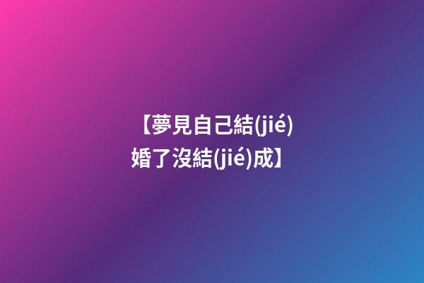 【夢見自己結(jié)婚了沒結(jié)成】