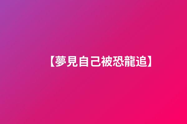【夢見自己被恐龍追】