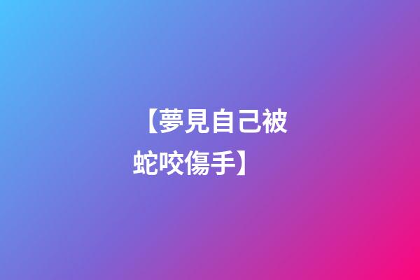 【夢見自己被蛇咬傷手】