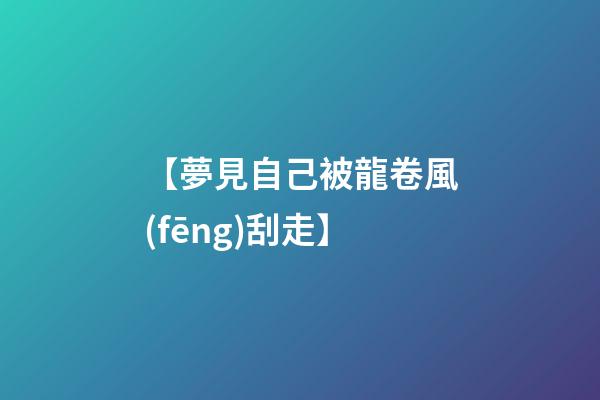 【夢見自己被龍卷風(fēng)刮走】