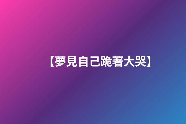 【夢見自己跪著大哭】