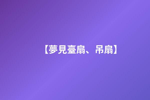 【夢見臺扇、吊扇】