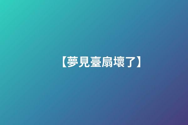 【夢見臺扇壞了】