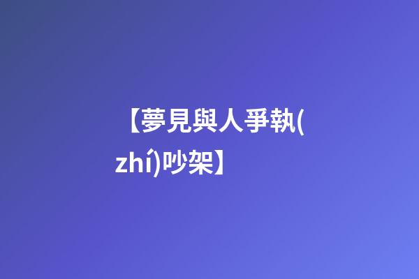 【夢見與人爭執(zhí)吵架】
