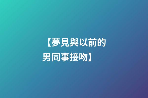 【夢見與以前的男同事接吻】