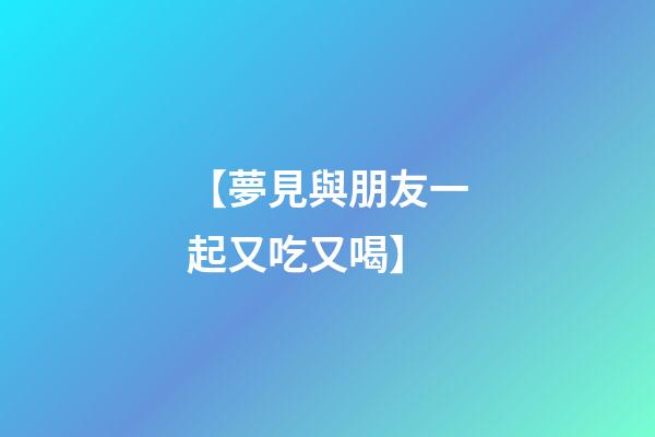 【夢見與朋友一起又吃又喝】