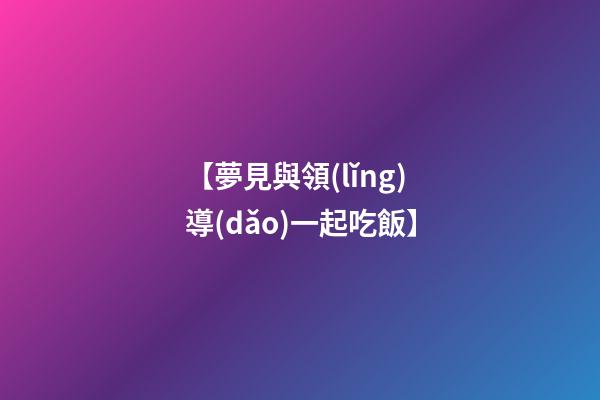 【夢見與領(lǐng)導(dǎo)一起吃飯】