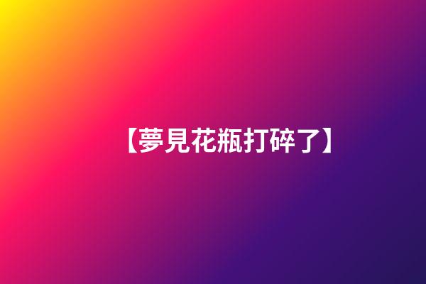 【夢見花瓶打碎了】