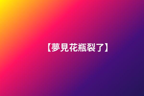 【夢見花瓶裂了】