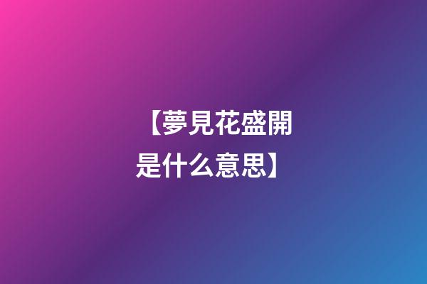【夢見花盛開是什么意思】