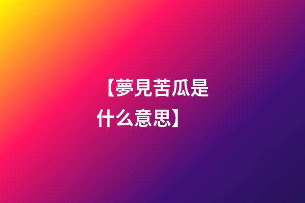 【夢見苦瓜是什么意思】