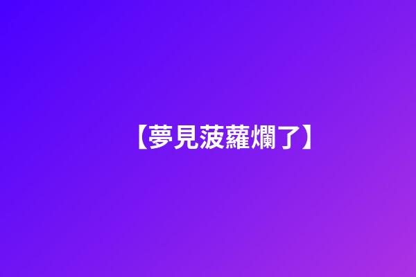 【夢見菠蘿爛了】