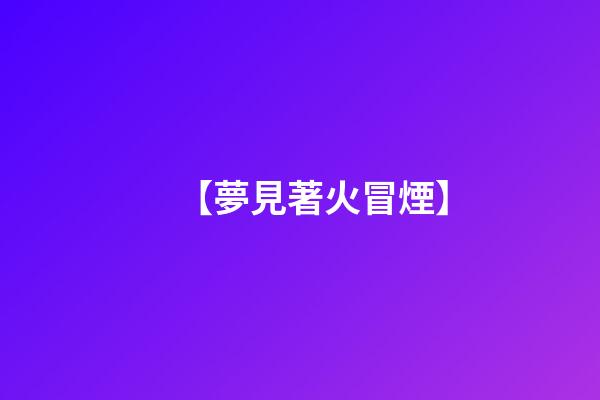 【夢見著火冒煙】