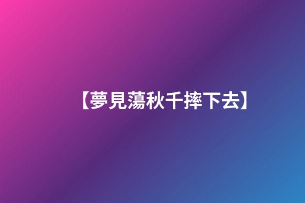 【夢見蕩秋千摔下去】