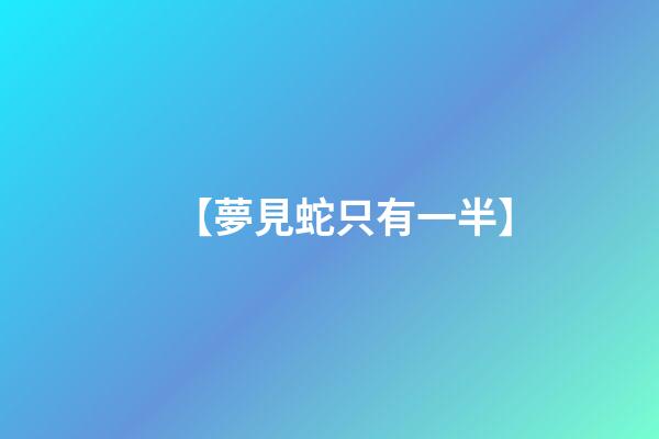 【夢見蛇只有一半】
