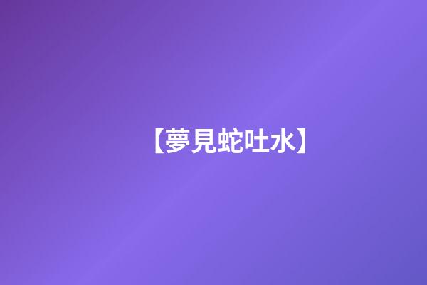 【夢見蛇吐水】