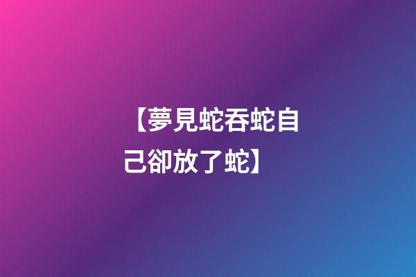 【夢見蛇吞蛇自己卻放了蛇】