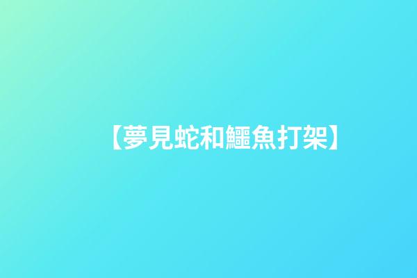 【夢見蛇和鱷魚打架】