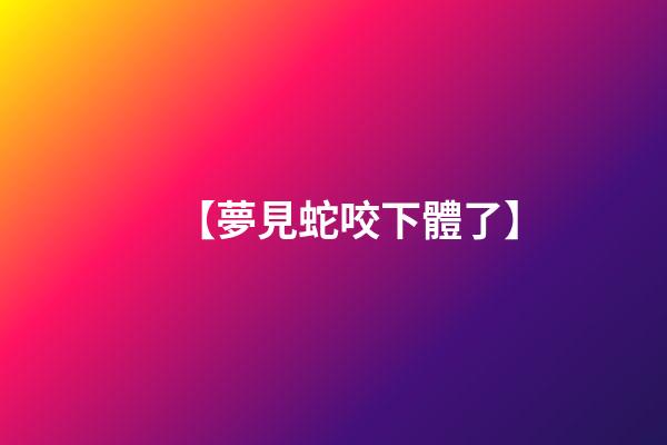 【夢見蛇咬下體了】