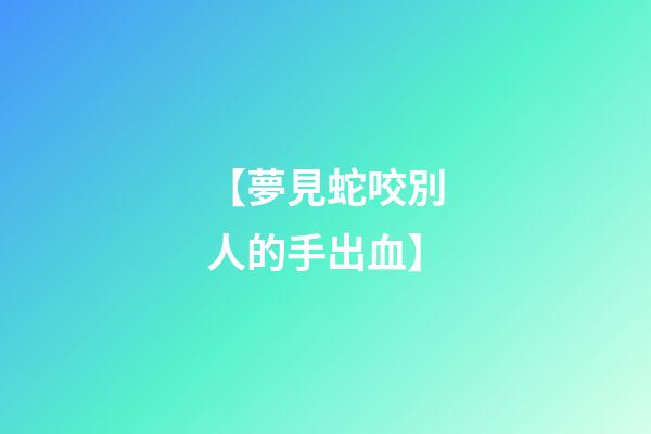 【夢見蛇咬別人的手出血】
