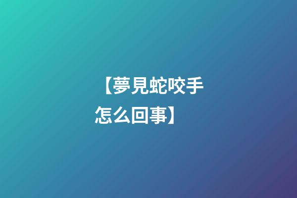 【夢見蛇咬手怎么回事】