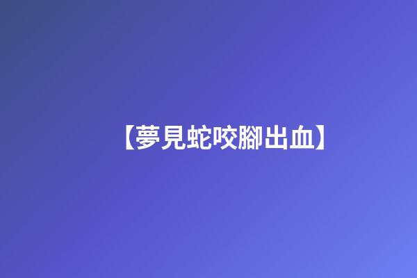 【夢見蛇咬腳出血】