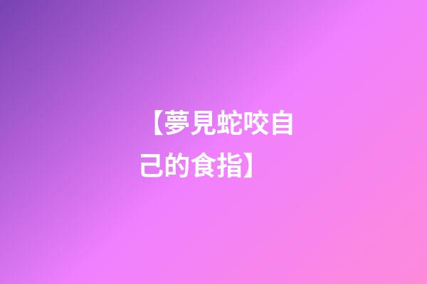 【夢見蛇咬自己的食指】