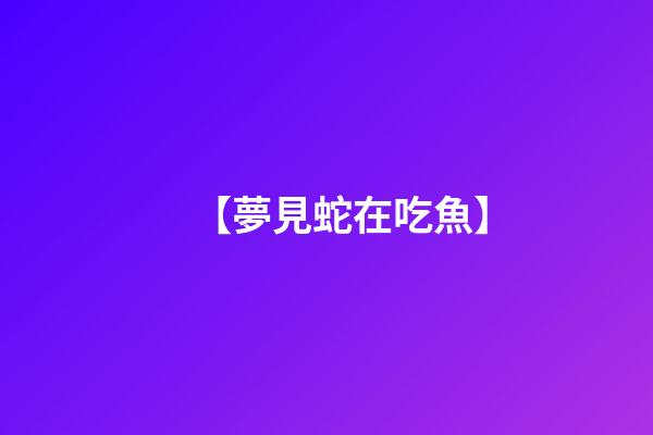 【夢見蛇在吃魚】