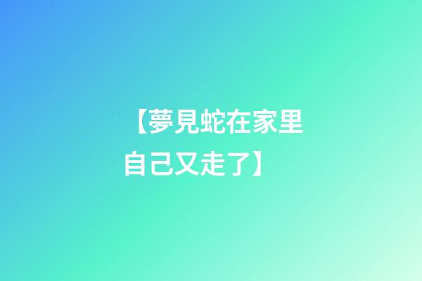【夢見蛇在家里自己又走了】