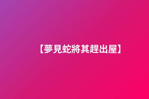【夢見蛇將其趕出屋】