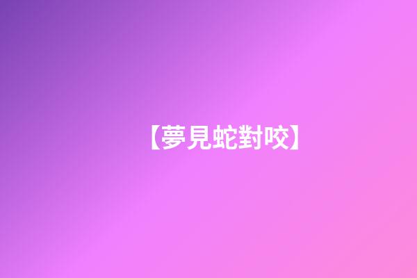 【夢見蛇對咬】