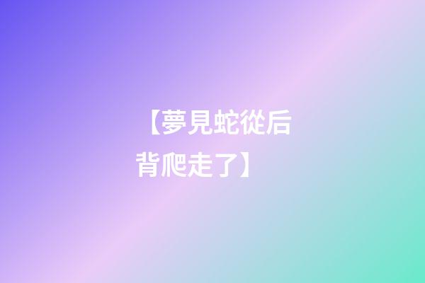 【夢見蛇從后背爬走了】