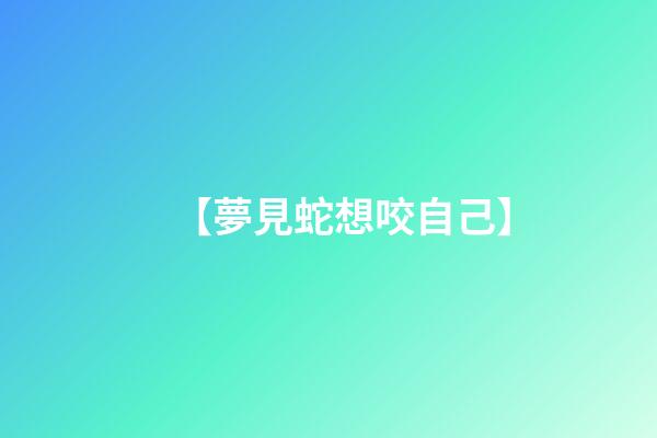 【夢見蛇想咬自己】
